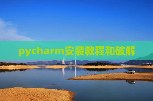 pycharm安装教程和破解 pycharm安装教程和破解